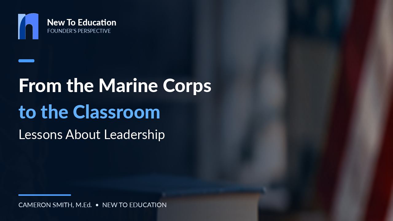 From the Marine Corps to the Classroom: What Two Very Different Worlds Taught Me About Leadership