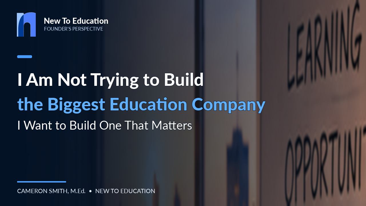 I'm Not Trying to Build the Biggest Education Company. I'm Trying to Build One That Matters.