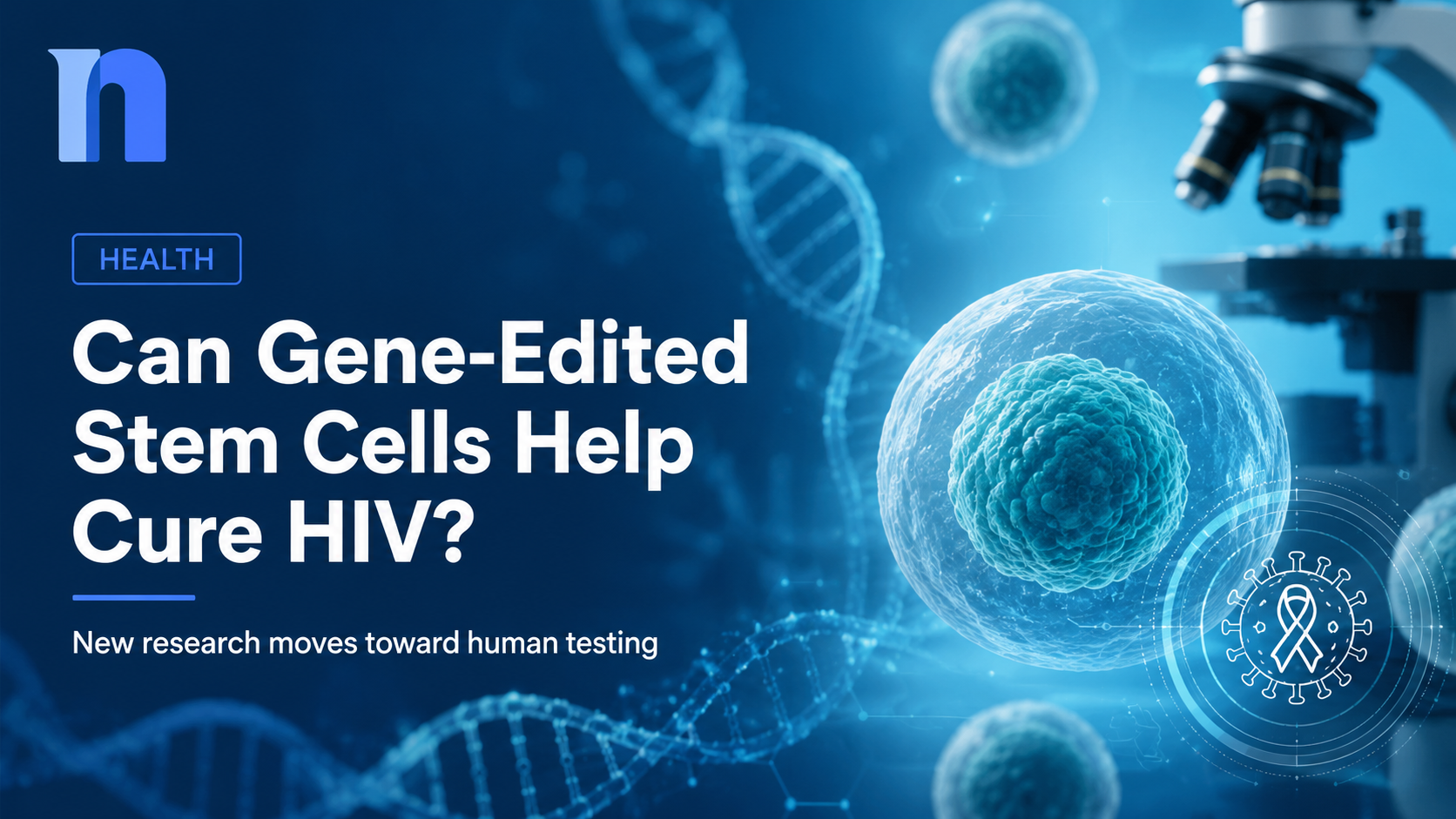 Could Gene-Edited Stem Cells Help Cure HIV? New Research Moves Toward Human Testing